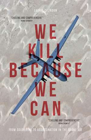 We Kill Because We Can: From Soldiering to Assassination in the Drone Age de Laurie Calhoun