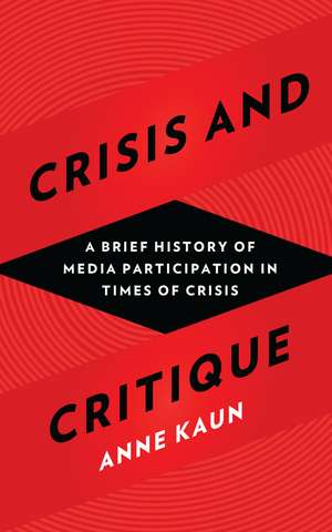 Crisis and Critique: A Brief History of Media Participation in Times of Crisis de Anne Kaun
