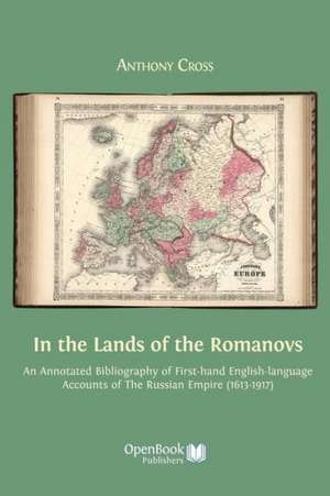 In the Lands of the Romanovs: An Annotated Bibliography of First-Hand English-Language Accounts of the Russian Empire (1613-1917) de Anthony Cross