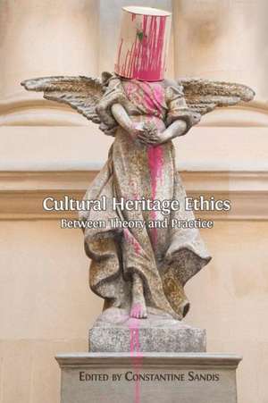 Cultural Heritage Ethics: Between Theory and Practice de Constantine Sandis