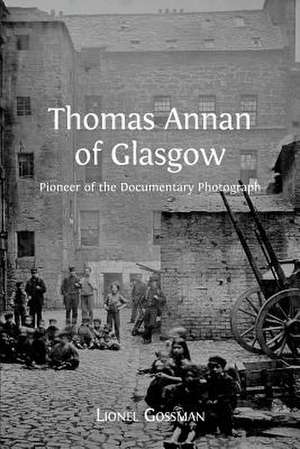 Thomas Annan of Glasgow: Pioneer of the Documentary Photograph de Lionel Gossman