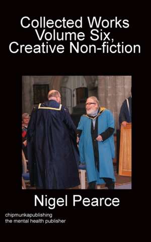 Collected Works Volume Six, Creative Non-fiction de Nigel Pearce