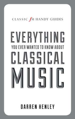 Everything You Ever Wanted to Know about Classical Music: A Story of Love and Loathing in Modern Britain de Darren Henley