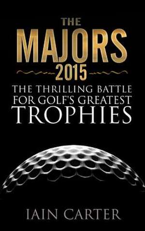 The Majors 2015: The Thrilling Battle for Golf's Greatest Trophies de Iain Carter