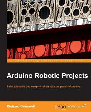 Arduino Robotic Projects de Dr Richard Grimmett