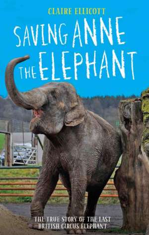 Saving Anne the Elephant: The True Story of the Last British Circus Elephant de Claire Ellicott