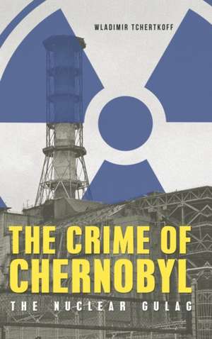 The Crime of Chernobyl - The Nuclear Gulag de Wladimir Tchertkoff