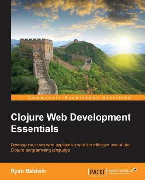 Clojure Web Development Essentials de Ryan Baldwin