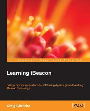 Learning Ibeacon: Building Apps with Html5 Websockets de Craig Gilchrist