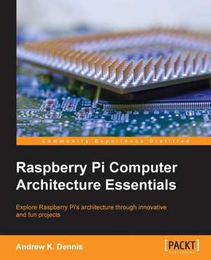 Raspberry Pi Computer Architecture Essentials de Andrew K. Dennis