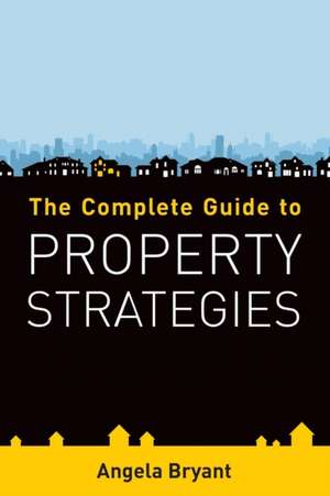 The Complete Guide to Property Strategies de Angela Bryant