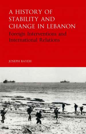 A History of Stability and Change in Lebanon: Foreign Interventions and International Relations de Joseph Bayeh