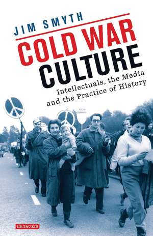 Cold War Culture: Intellectuals, the Media and the Practice of History de Jim Smyth