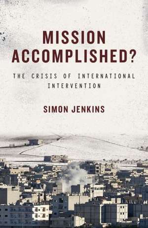 Mission Accomplished?: The Crisis of International Intervention de Simon Jenkins