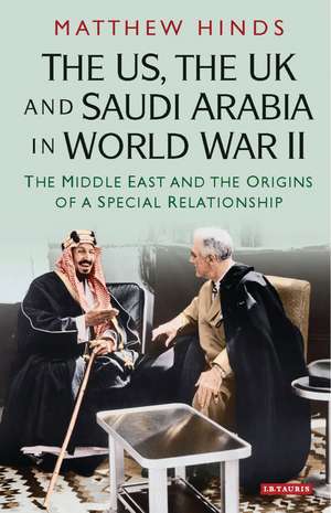 The US, the UK and Saudi Arabia in World War II: The Middle East and the Origins of a Special Relationship de Matthew Hinds