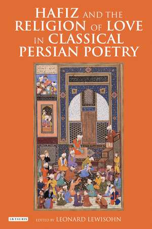 Hafiz and the Religion of Love in Classical Persian Poetry de Leonard Lewisohn