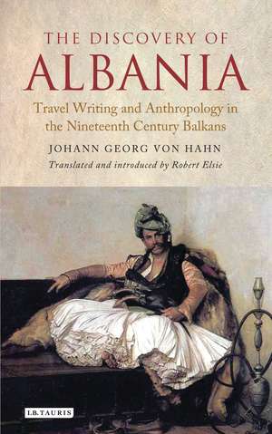 The Discovery of Albania: Travel Writing and Anthropology in the Nineteenth Century Balkans de Johann George von Hahn