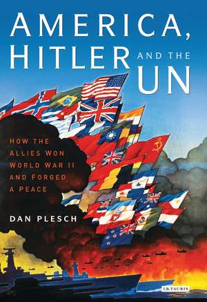 America, Hitler and the UN: How the Allies Won World War II and Forged a Peace de Dan Plesch