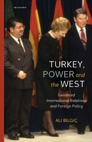 Turkey, Power and the West: Gendered International Relations and Foreign Policy de Ali Bilgic