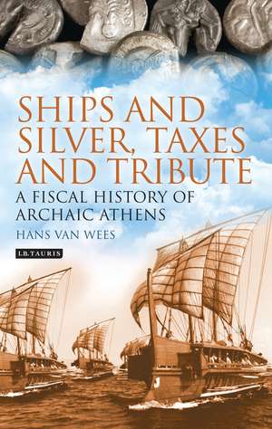 Ships and Silver, Taxes and Tribute: A Fiscal History of Archaic Athens de Hans Van Wees