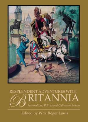 Resplendent Adventures with Britannia: Personalities, Politics and Culture in Britain de Wm. Roger Lewis