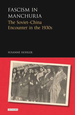 Fascism in Manchuria: The Soviet-China Encounter in the 1930s de Susanne Hohler