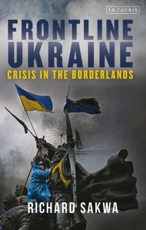 Frontline Ukraine: Crisis in the Borderlands de Richard Sakwa