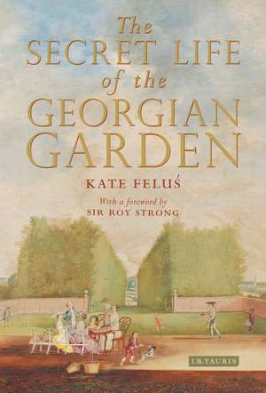 The Secret Life of the Georgian Garden: Beautiful Objects and Agreeable Retreats de Kate Felus