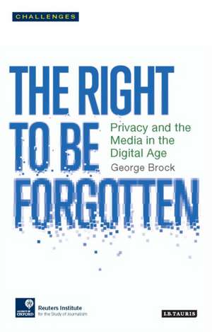 The Right to be Forgotten: Privacy and the Media in the Digital Age de George Brock