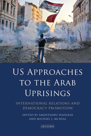 US Approaches to the Arab Uprisings: International Relations and Democracy Promotion de Amentahru Wahlrab