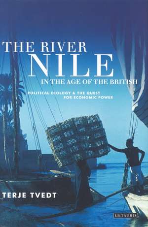 The River Nile in the Age of the British: Political Ecology and the Quest for Economic Power de Terje Tvedt