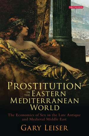 Prostitution in the Eastern Mediterranean World: The Economics of Sex in the Late Antique and Medieval Middle East de Gary Leiser