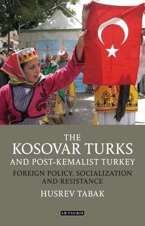 The Kosovar Turks and Post-Kemalist Turkey: Foreign Policy, Socialization and Resistance de Husrev Tabak