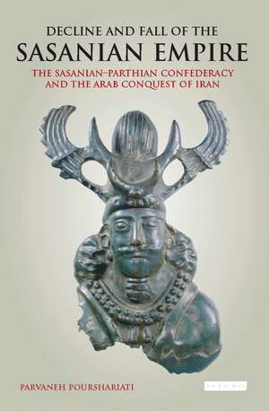 Decline and Fall of the Sasanian Empire: The Sasanian-Parthian Confederacy and the Arab Conquest of Iran de Parvaneh Pourshariati