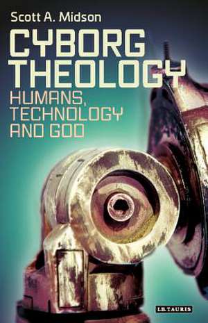 Cyborg Theology: Humans, Technology and God de Dr. Scott A. Midson