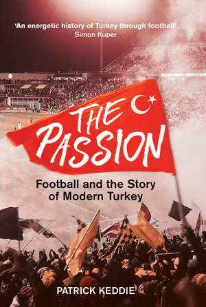 The Passion: Football and the Story of Modern Turkey de Patrick Keddie