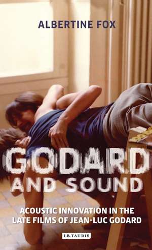 Godard and Sound: Acoustic Innovation in the Late Films of Jean-Luc Godard de Albertine Fox