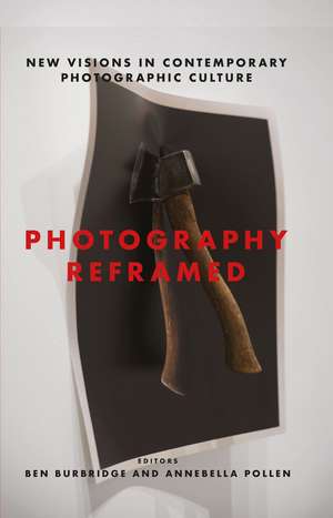 Photography Reframed: New Visions in Contemporary Photographic Culture de Ben Burbridge