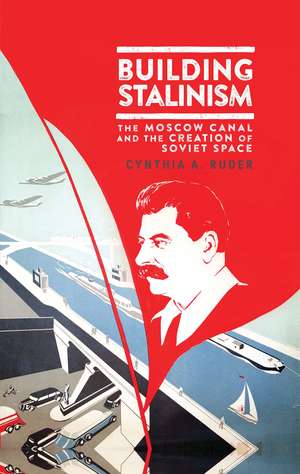 Building Stalinism: The Moscow Canal and the Creation of Soviet Space de Cynthia A. Ruder