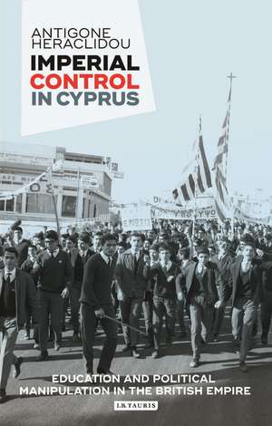 Imperial Control in Cyprus: Education and Political Manipulation in the British Empire de Antigone Heraclidou