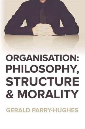 Organisation: Philosophy, Structure and Morality de Gerald Parry Hughes