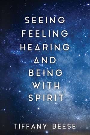 Seeing, Feeling, Hearing and Being with Spirit de Tiffany Beese