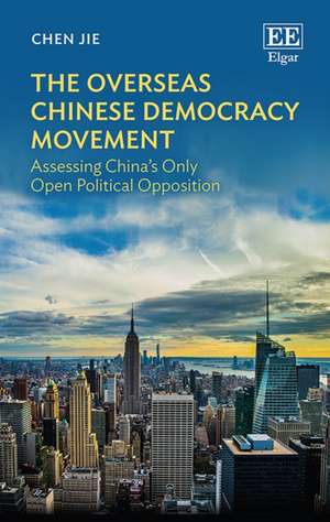 The Overseas Chinese Democracy Movement – Assessing China′s Only Open Political Opposition de Jie Chen