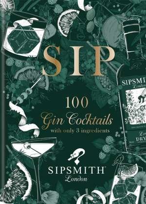 Sipsmith: Sip: 100 gin cocktails with only three ingredients de Sipsmith