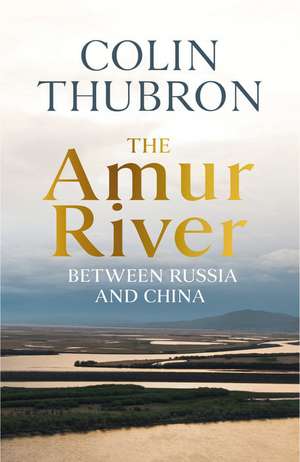 The Amur River de Colin Thubron