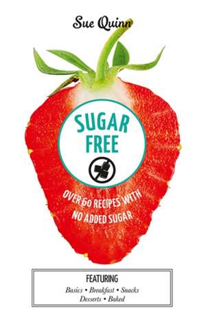 Sugar Free: Over 60 Recipes with No Added Sugar de Sue Quinn