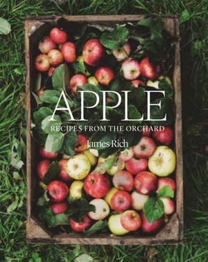 Apple: Recipes from the Orchard de James Rich