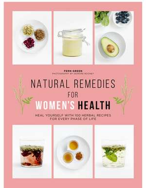 Natural Remedies for Women's Health: Heal Yourself with 100 Recipes for Every Phase of Your Life de Fern Green