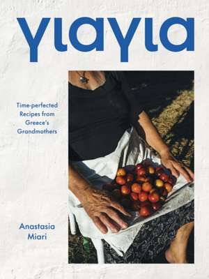 Yiayia: Time-perfected Recipes from Greece's Grandmothers de Anastasia Miari