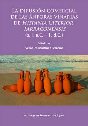 La difusion comercial de las anforas vinarias de Hispania Citerior-Tarraconensis (s. I a.C. - I. d.C.) de Veronica Martinez Ferreras